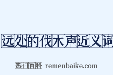 远处的伐木声近义词是什么意思的图片